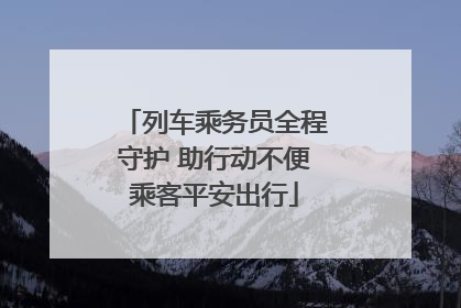 列车乘务员全程守护 助行动不便乘客平安出行