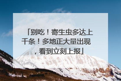 别吃！寄生虫多达上千条！多地正大量出现，看到立刻上报