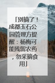 别摘了！成都玉石公园管理方提醒：杨梅可能残留农药，勿采摘食用