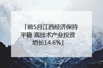 前5月江西经济保持平稳 高技术产业投资增长14.6%