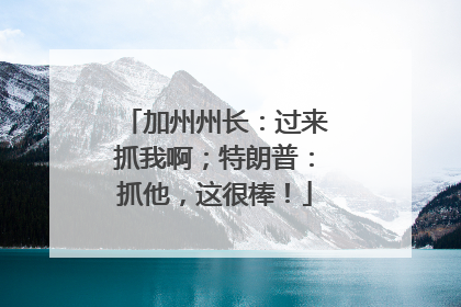 加州州长：过来抓我啊；特朗普：抓他，这很棒！