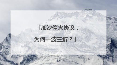 加沙停火协议，为何一波三折？