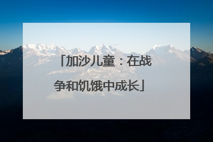 加沙儿童：在战争和饥饿中成长