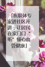 医联体专家进社区开讲，让居民在家门口“听”懂心血管健康