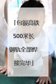 包银高铁500米长钢轨全部焊接完毕