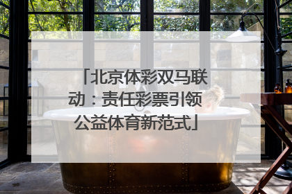 北京体彩双马联动：责任彩票引领公益体育新范式
