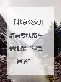 北京公交开辟高考线路车辆维保“绿色通道”