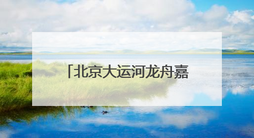 北京大运河龙舟嘉年华在副中心举办！三天六项比赛