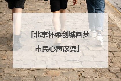 北京怀柔创城圆梦 市民心声滚烫