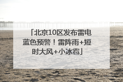 北京10区发布雷电蓝色预警！雷阵雨+短时大风+小冰雹