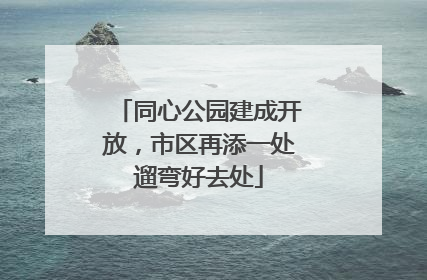同心公园建成开放，市区再添一处遛弯好去处