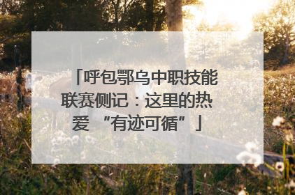 呼包鄂乌中职技能联赛侧记：这里的热爱 “有迹可循”