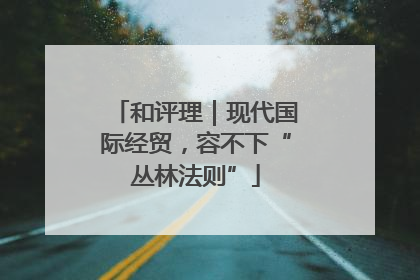 和评理｜现代国际经贸，容不下“丛林法则”