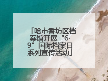 哈市香坊区档案馆开展“6·9”国际档案日系列宣传活动