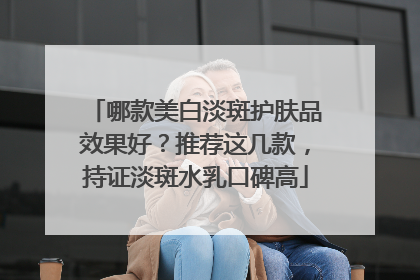 哪款美白淡斑护肤品效果好？推荐这几款，持证淡斑水乳口碑高