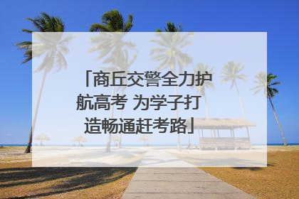 商丘交警全力护航高考 为学子打造畅通赶考路