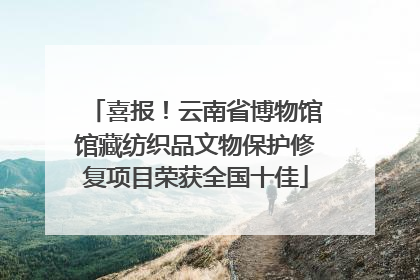 喜报！云南省博物馆馆藏纺织品文物保护修复项目荣获全国十佳