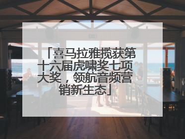 喜马拉雅揽获第十六届虎啸奖七项大奖，领航音频营销新生态
