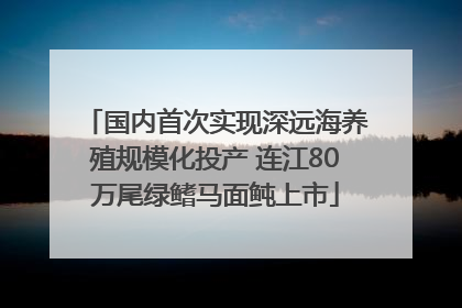 国内首次实现深远海养殖规模化投产 连江80万尾绿鳍马面鲀上市