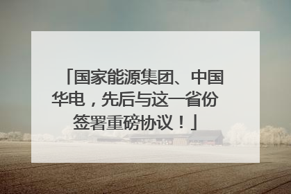 国家能源集团、中国华电，先后与这一省份签署重磅协议！