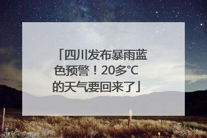 四川发布暴雨蓝色预警！20多℃的天气要回来了