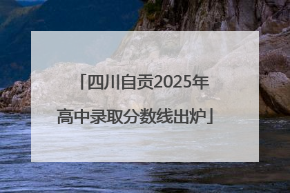 四川自贡2025年高中录取分数线出炉