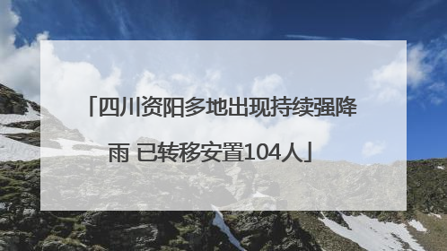 四川资阳多地出现持续强降雨 已转移安置104人