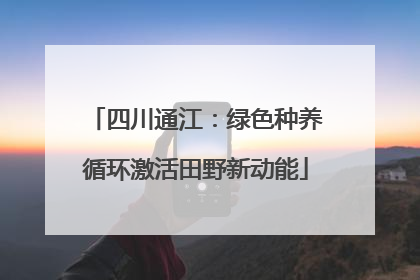 四川通江：绿色种养循环激活田野新动能
