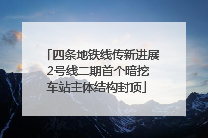 四条地铁线传新进展 2号线二期首个暗挖车站主体结构封顶