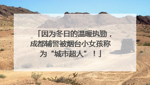 因为冬日的温暖执勤，成都辅警被烟台小女孩称为“城市超人”！