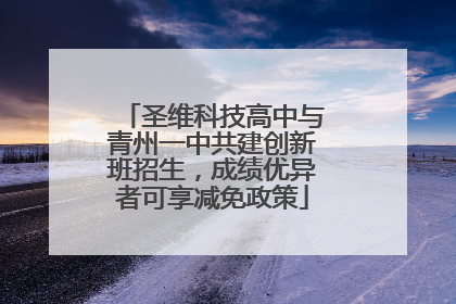 圣维科技高中与青州一中共建创新班招生，成绩优异者可享减免政策