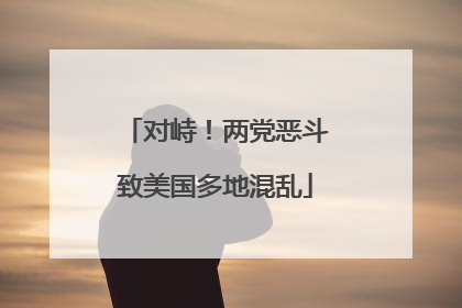 对峙！两党恶斗致美国多地混乱