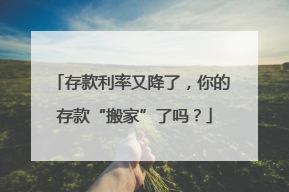 存款利率又降了，你的存款“搬家”了吗？