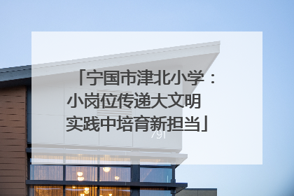 宁国市津北小学：小岗位传递大文明 实践中培育新担当