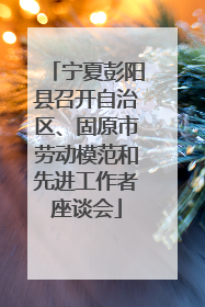宁夏彭阳县召开自治区、固原市劳动模范和先进工作者座谈会