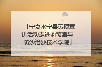 宁夏永宁县劳模宣讲活动走进葡萄酒与防沙治沙技术学院
