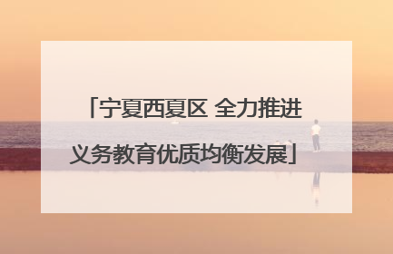 宁夏西夏区 全力推进义务教育优质均衡发展