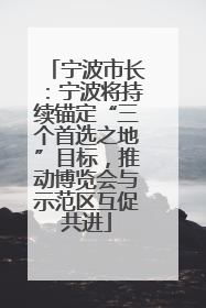 宁波市长：宁波将持续锚定“三个首选之地”目标，推动博览会与示范区互促共进