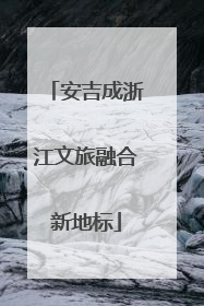 安吉成浙江文旅融合新地标
