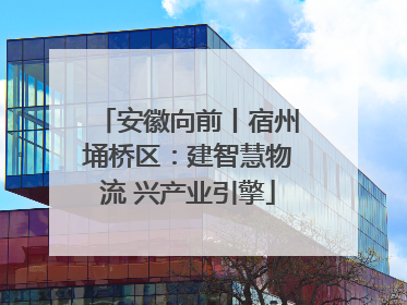 安徽向前丨宿州埇桥区：建智慧物流 兴产业引擎