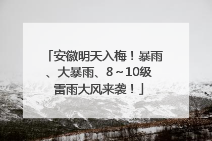 安徽明天入梅！暴雨、大暴雨、8～10级雷雨大风来袭！
