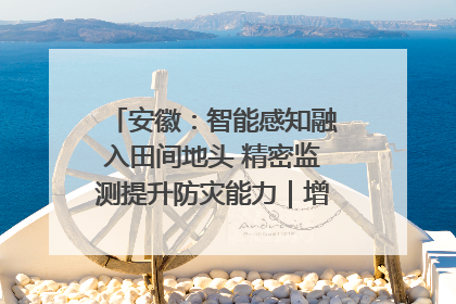安徽：智能感知融入田间地头 精密监测提升防灾能力｜增发国债气象项目落地见效系列报道