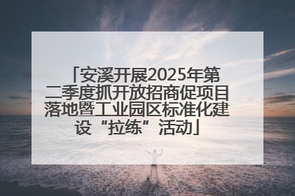 安溪开展2025年第二季度抓开放招商促项目落地暨工业园区标准化建设“拉练”活动