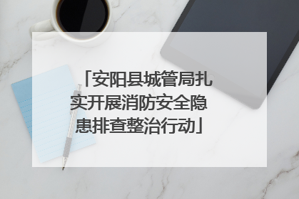安阳县城管局扎实开展消防安全隐患排查整治行动