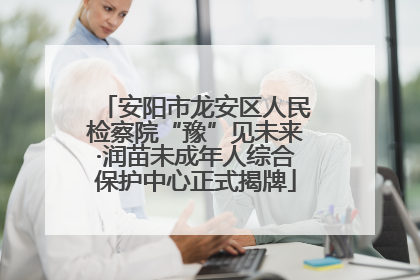 安阳市龙安区人民检察院“豫”见未来·润苗未成年人综合保护中心正式揭牌