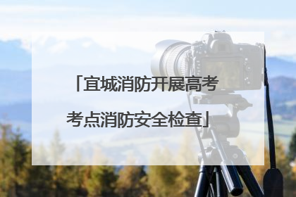 宜城消防开展高考考点消防安全检查