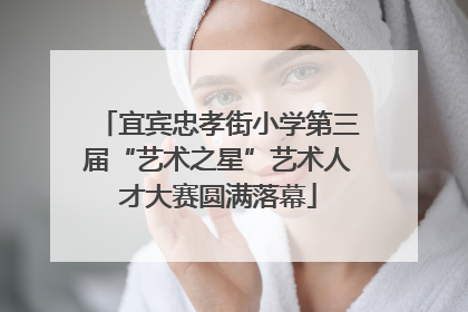 宜宾忠孝街小学第三届“艺术之星”艺术人才大赛圆满落幕