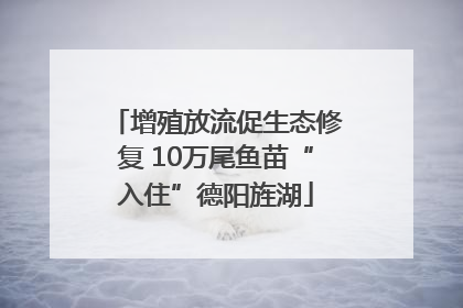 增殖放流促生态修复 10万尾鱼苗“入住”德阳旌湖