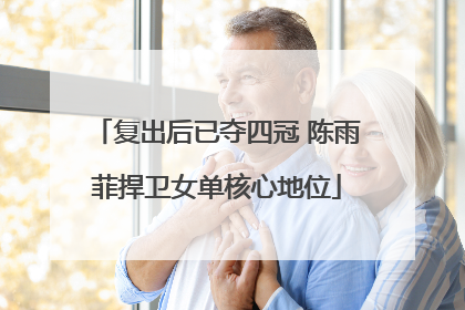 复出后已夺四冠 陈雨菲捍卫女单核心地位
