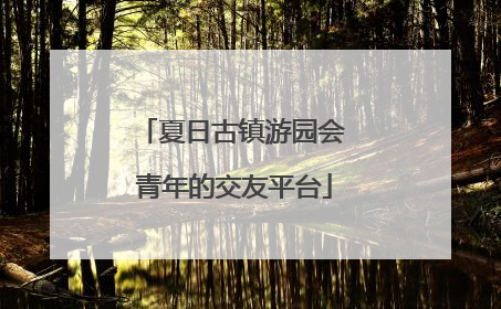 夏日古镇游园会 青年的交友平台